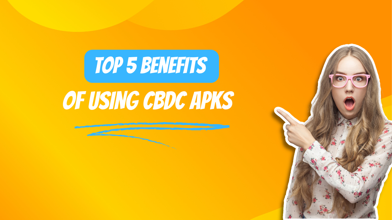 Top 5 Benefits of Using CBDC APKs